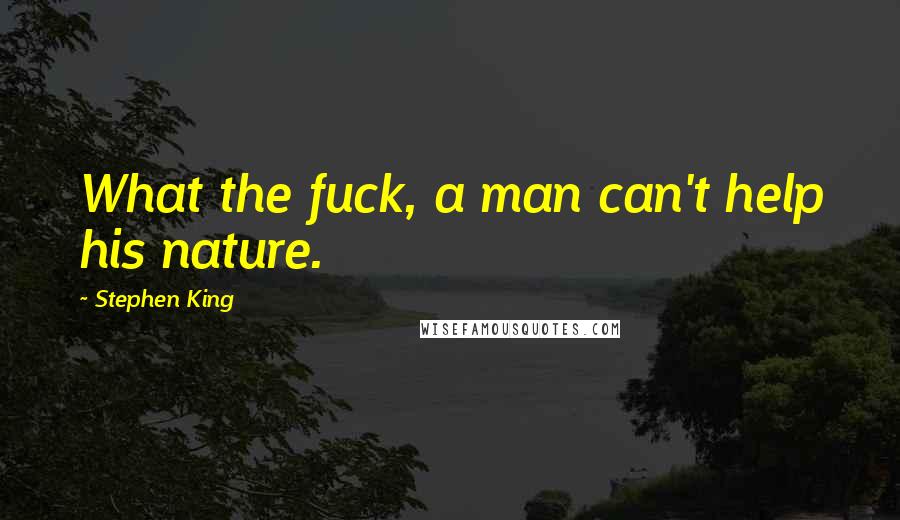 Stephen King Quotes: What the fuck, a man can't help his nature.