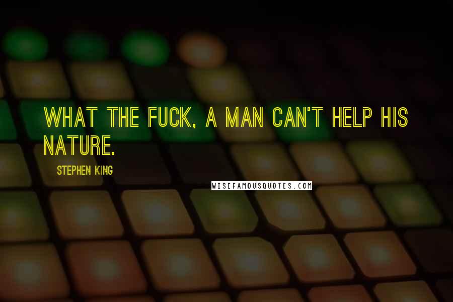 Stephen King Quotes: What the fuck, a man can't help his nature.