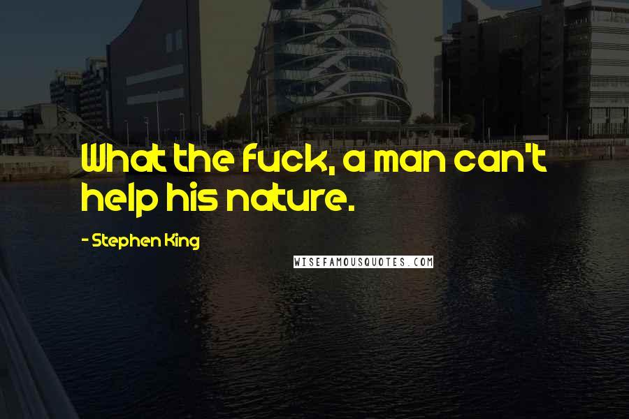 Stephen King Quotes: What the fuck, a man can't help his nature.