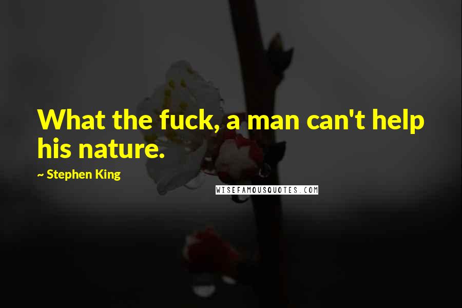 Stephen King Quotes: What the fuck, a man can't help his nature.