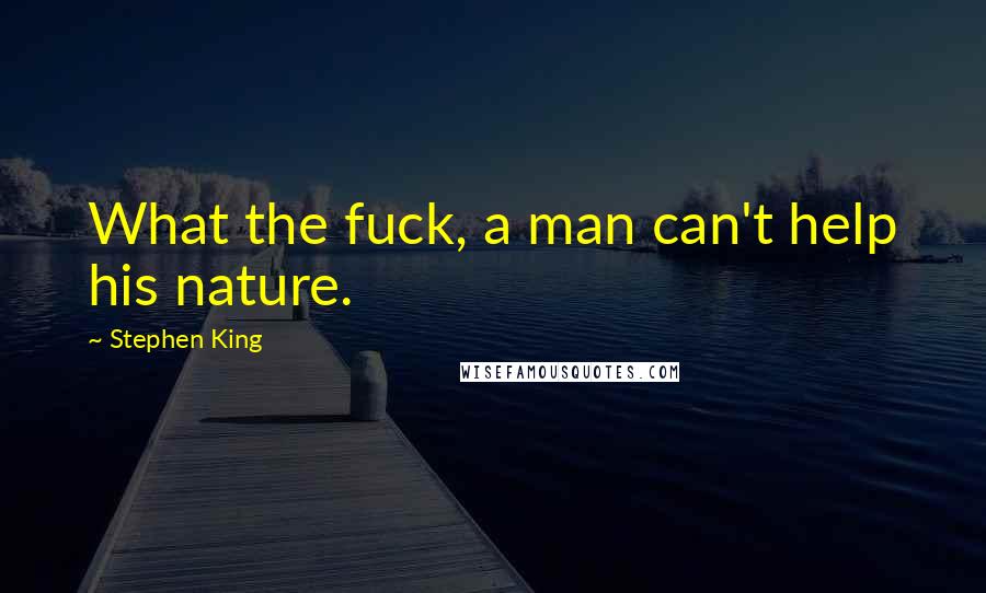 Stephen King Quotes: What the fuck, a man can't help his nature.