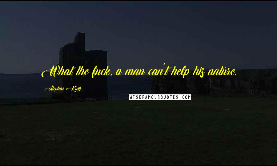 Stephen King Quotes: What the fuck, a man can't help his nature.