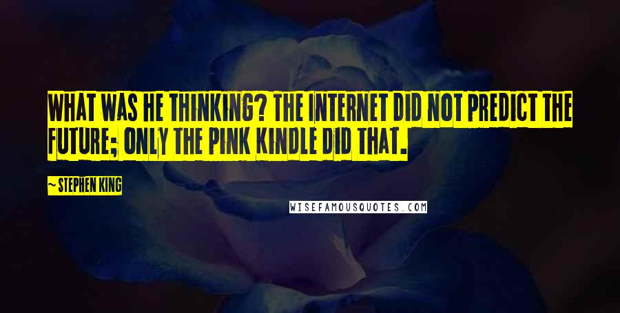 Stephen King Quotes: What was he thinking? The Internet did not predict the future; only the pink Kindle did that.