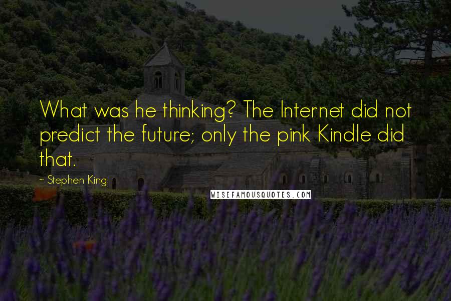 Stephen King Quotes: What was he thinking? The Internet did not predict the future; only the pink Kindle did that.