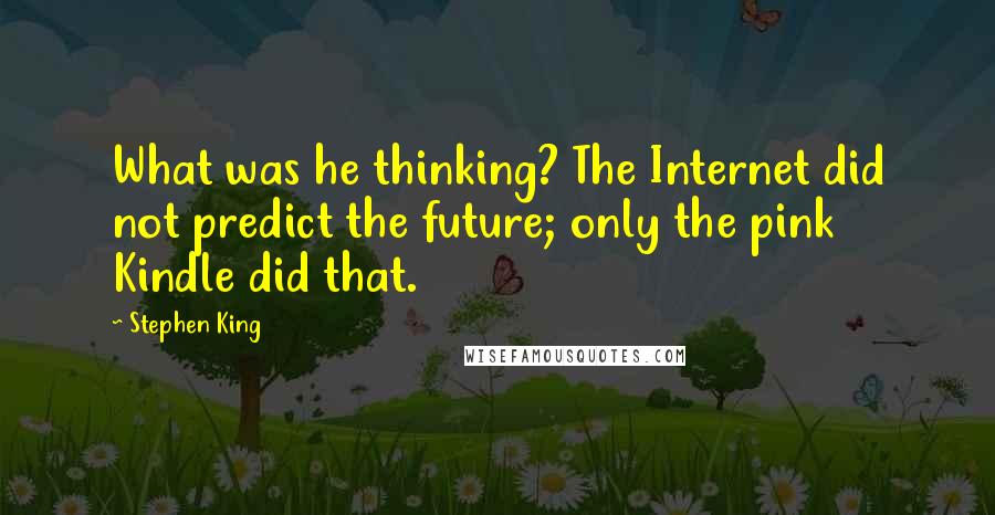 Stephen King Quotes: What was he thinking? The Internet did not predict the future; only the pink Kindle did that.