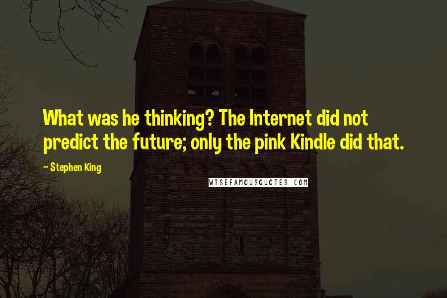 Stephen King Quotes: What was he thinking? The Internet did not predict the future; only the pink Kindle did that.