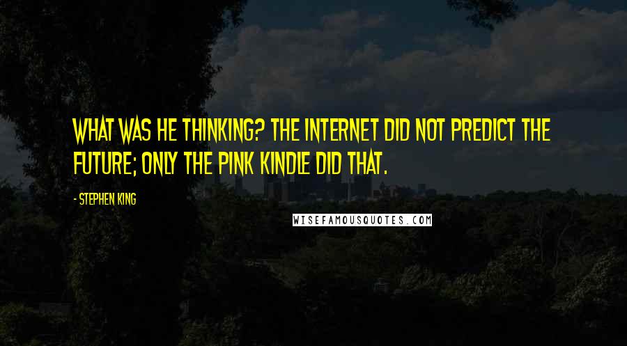 Stephen King Quotes: What was he thinking? The Internet did not predict the future; only the pink Kindle did that.