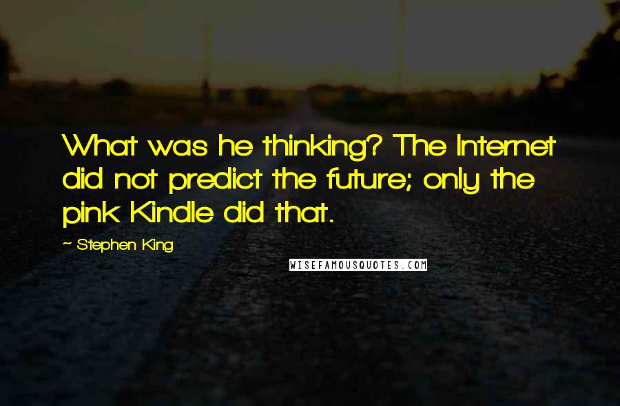 Stephen King Quotes: What was he thinking? The Internet did not predict the future; only the pink Kindle did that.