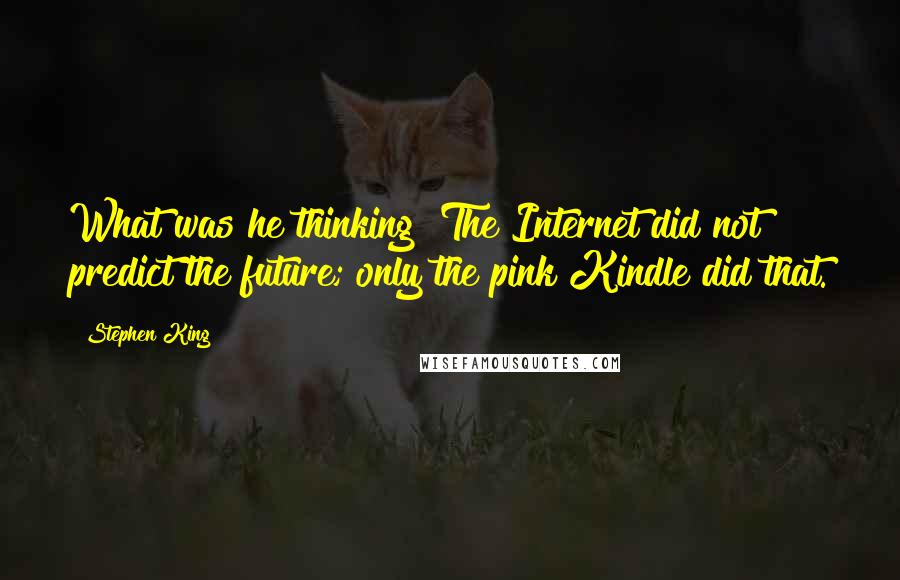 Stephen King Quotes: What was he thinking? The Internet did not predict the future; only the pink Kindle did that.