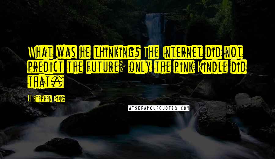 Stephen King Quotes: What was he thinking? The Internet did not predict the future; only the pink Kindle did that.