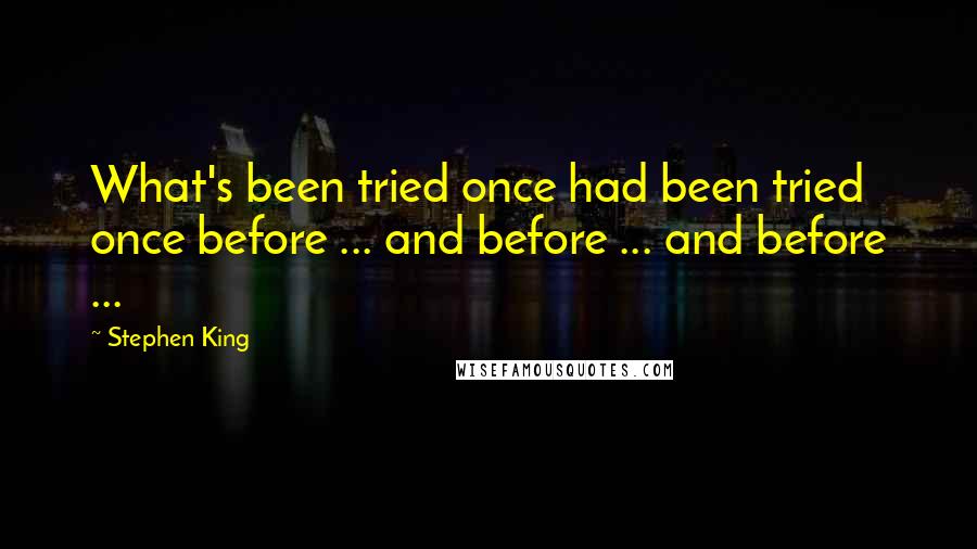 Stephen King Quotes: What's been tried once had been tried once before ... and before ... and before ...