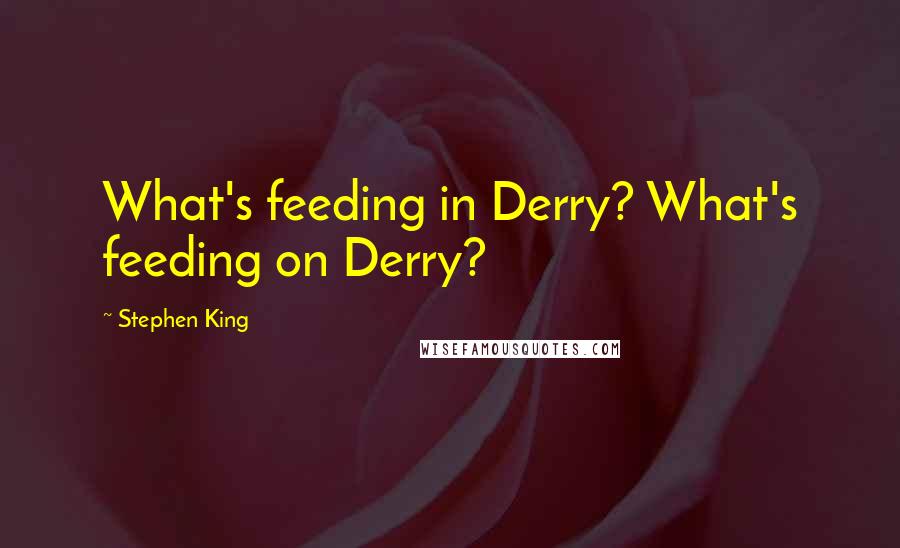 Stephen King Quotes: What's feeding in Derry? What's feeding on Derry?