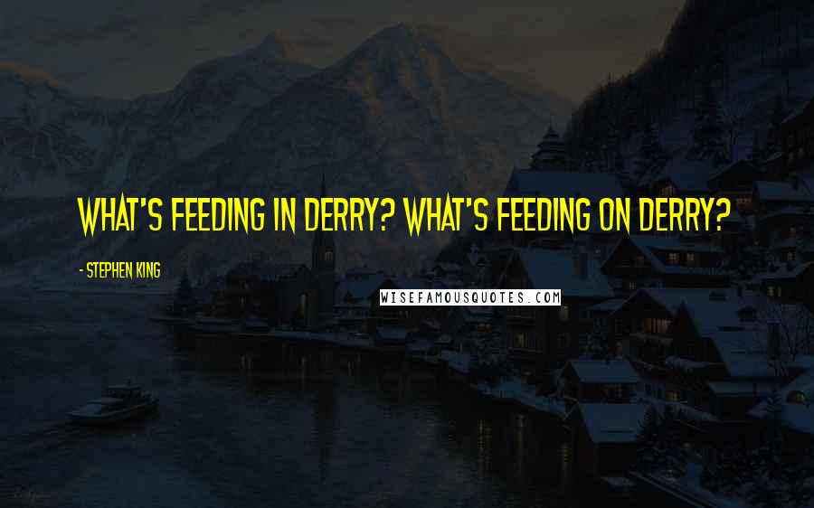 Stephen King Quotes: What's feeding in Derry? What's feeding on Derry?
