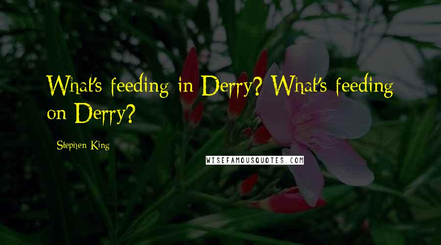 Stephen King Quotes: What's feeding in Derry? What's feeding on Derry?