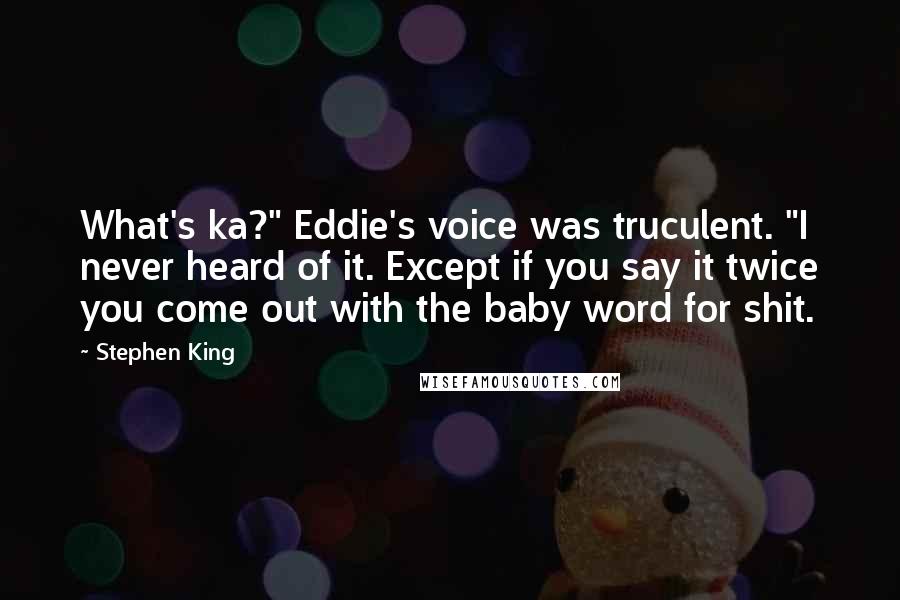 Stephen King Quotes: What's ka?" Eddie's voice was truculent. "I never heard of it. Except if you say it twice you come out with the baby word for shit.