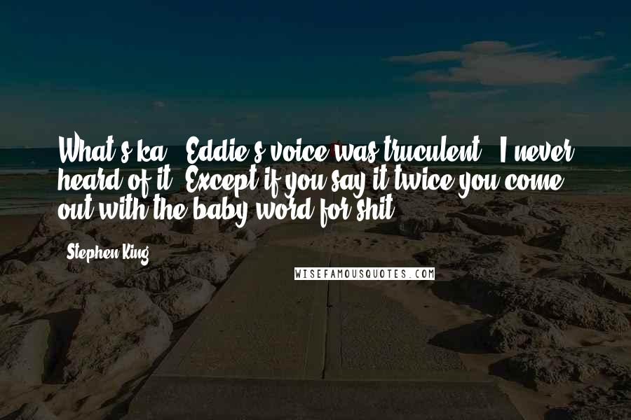 Stephen King Quotes: What's ka?" Eddie's voice was truculent. "I never heard of it. Except if you say it twice you come out with the baby word for shit.