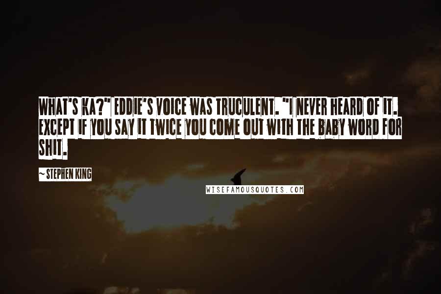 Stephen King Quotes: What's ka?" Eddie's voice was truculent. "I never heard of it. Except if you say it twice you come out with the baby word for shit.