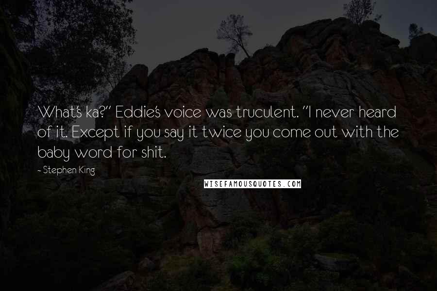 Stephen King Quotes: What's ka?" Eddie's voice was truculent. "I never heard of it. Except if you say it twice you come out with the baby word for shit.