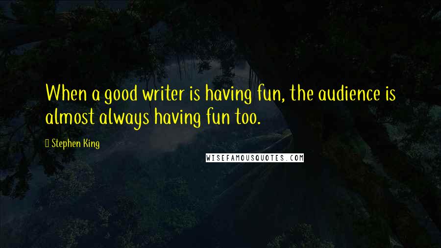 Stephen King Quotes: When a good writer is having fun, the audience is almost always having fun too.