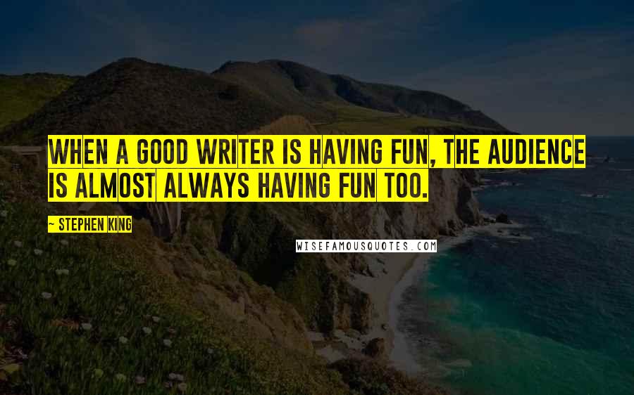 Stephen King Quotes: When a good writer is having fun, the audience is almost always having fun too.