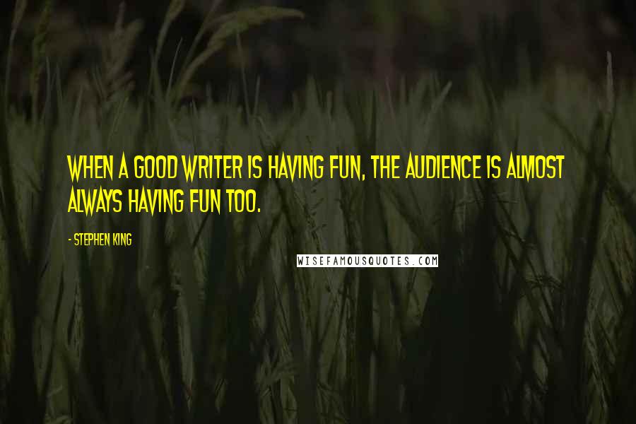 Stephen King Quotes: When a good writer is having fun, the audience is almost always having fun too.