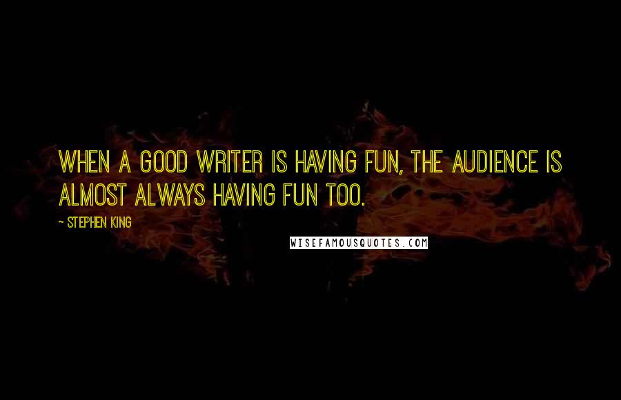 Stephen King Quotes: When a good writer is having fun, the audience is almost always having fun too.