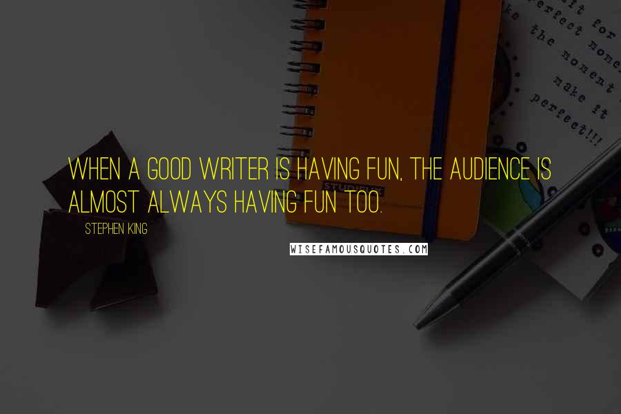 Stephen King Quotes: When a good writer is having fun, the audience is almost always having fun too.