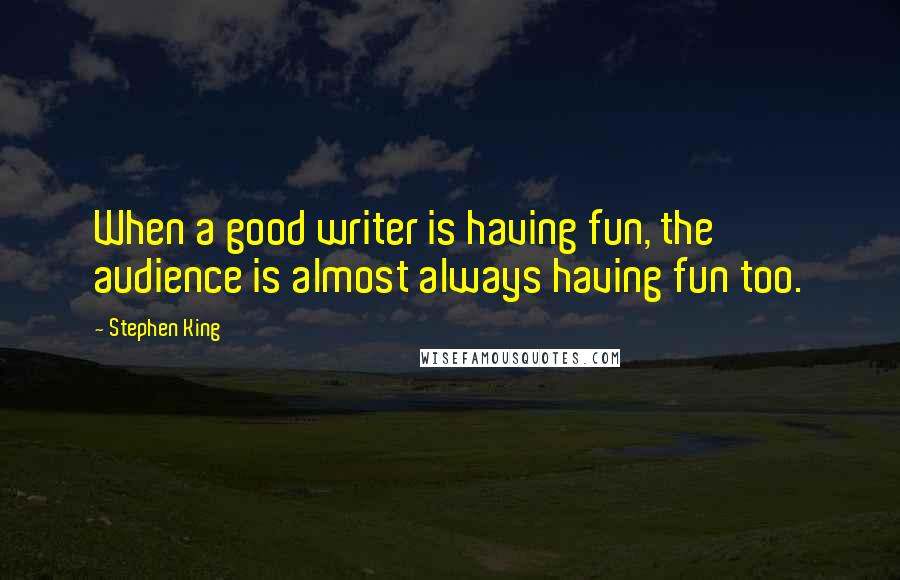 Stephen King Quotes: When a good writer is having fun, the audience is almost always having fun too.