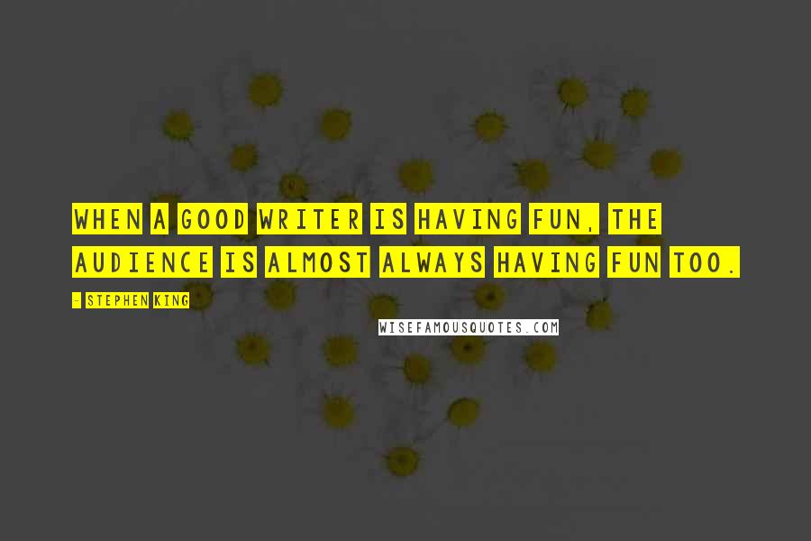 Stephen King Quotes: When a good writer is having fun, the audience is almost always having fun too.