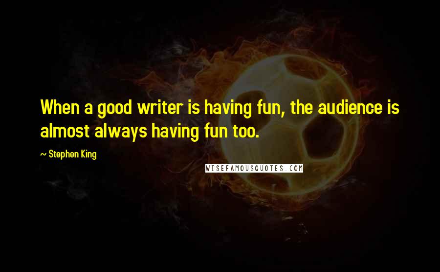 Stephen King Quotes: When a good writer is having fun, the audience is almost always having fun too.