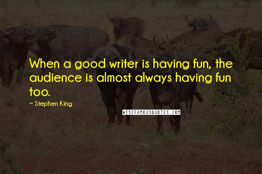 Stephen King Quotes: When a good writer is having fun, the audience is almost always having fun too.