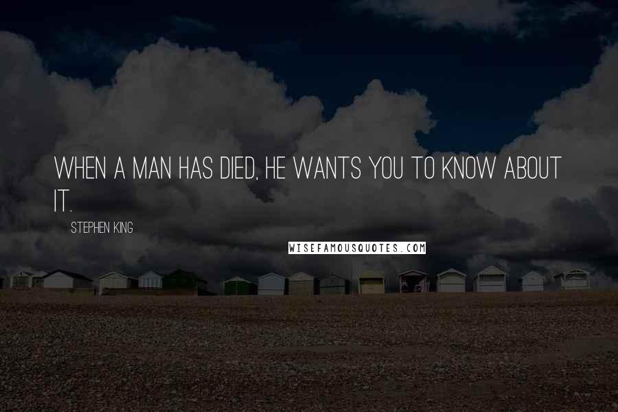 Stephen King Quotes: When a man has died, he wants you to know about it.