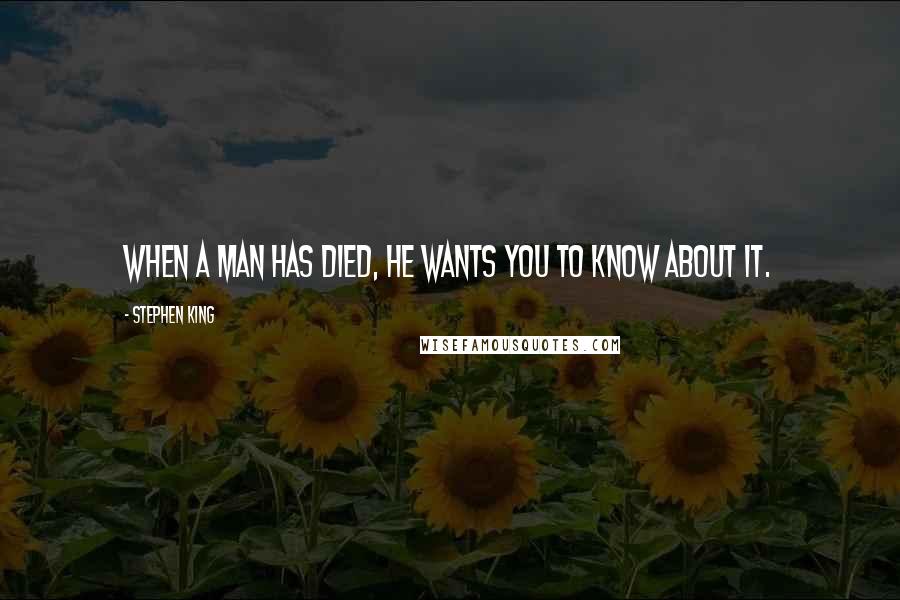 Stephen King Quotes: When a man has died, he wants you to know about it.