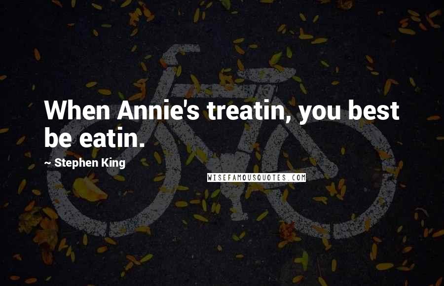 Stephen King Quotes: When Annie's treatin, you best be eatin.
