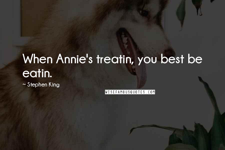 Stephen King Quotes: When Annie's treatin, you best be eatin.