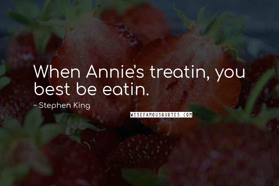 Stephen King Quotes: When Annie's treatin, you best be eatin.