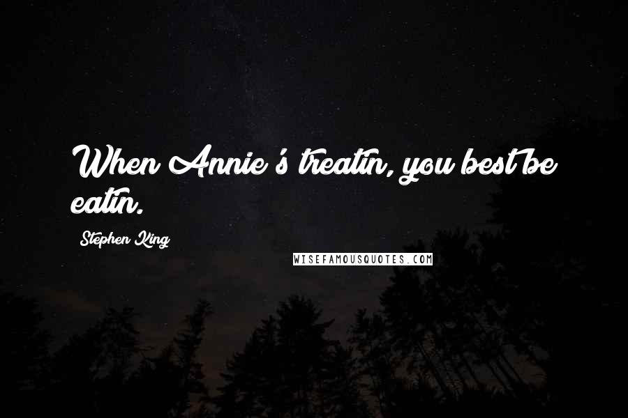 Stephen King Quotes: When Annie's treatin, you best be eatin.
