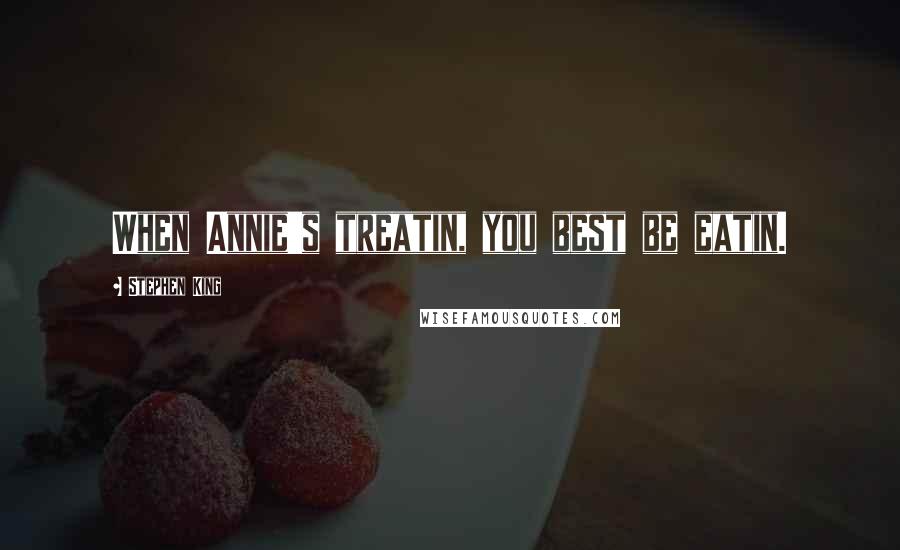 Stephen King Quotes: When Annie's treatin, you best be eatin.