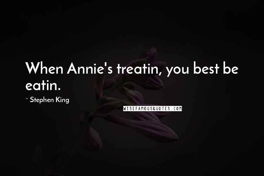 Stephen King Quotes: When Annie's treatin, you best be eatin.