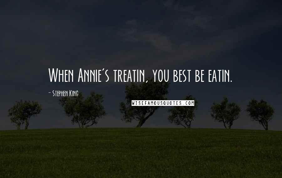 Stephen King Quotes: When Annie's treatin, you best be eatin.