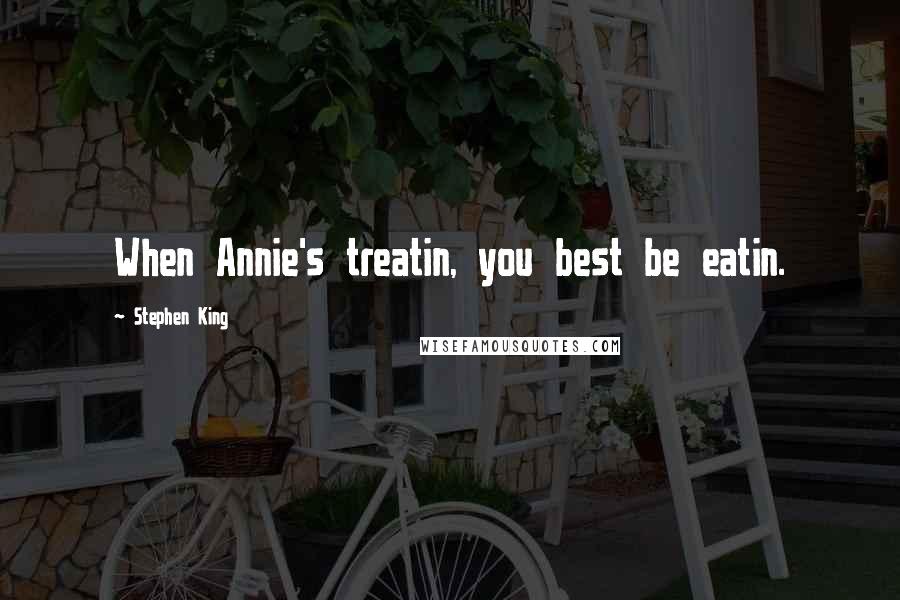 Stephen King Quotes: When Annie's treatin, you best be eatin.