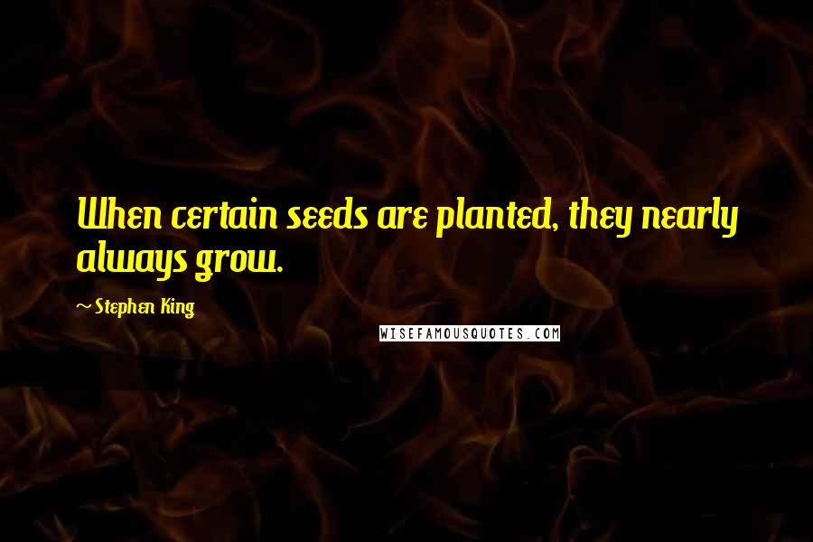 Stephen King Quotes: When certain seeds are planted, they nearly always grow.