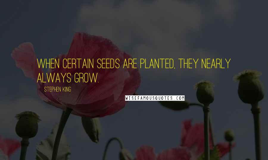 Stephen King Quotes: When certain seeds are planted, they nearly always grow.