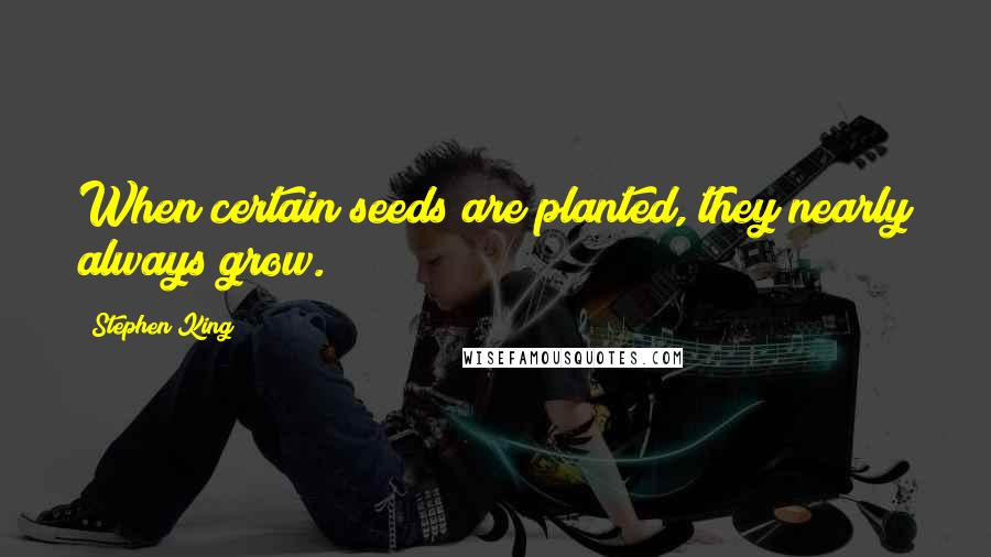 Stephen King Quotes: When certain seeds are planted, they nearly always grow.