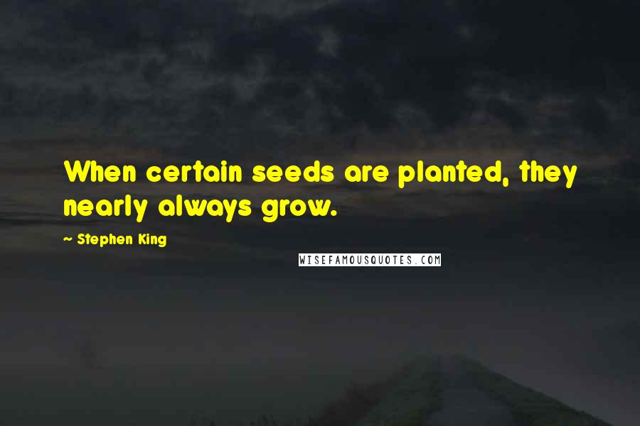 Stephen King Quotes: When certain seeds are planted, they nearly always grow.