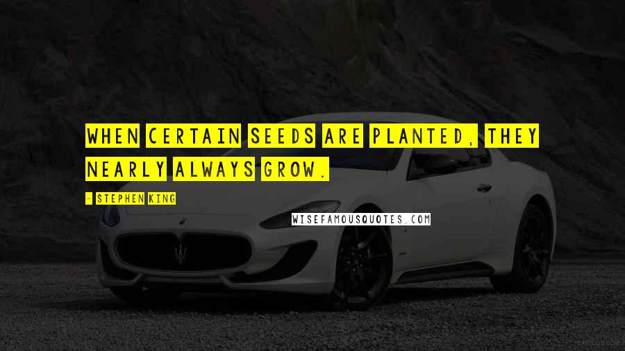 Stephen King Quotes: When certain seeds are planted, they nearly always grow.