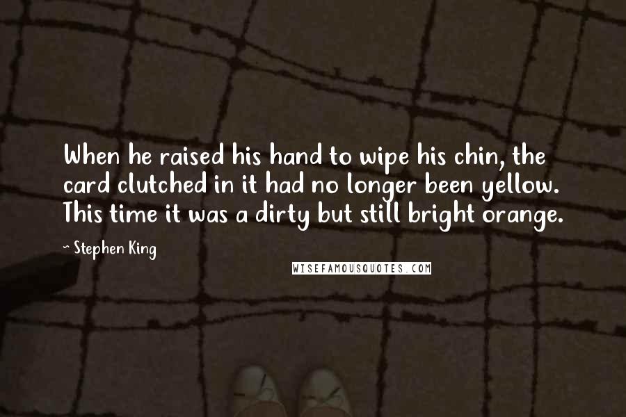 Stephen King Quotes: When he raised his hand to wipe his chin, the card clutched in it had no longer been yellow. This time it was a dirty but still bright orange.