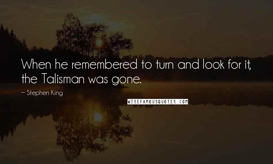 Stephen King Quotes: When he remembered to turn and look for it, the Talisman was gone.