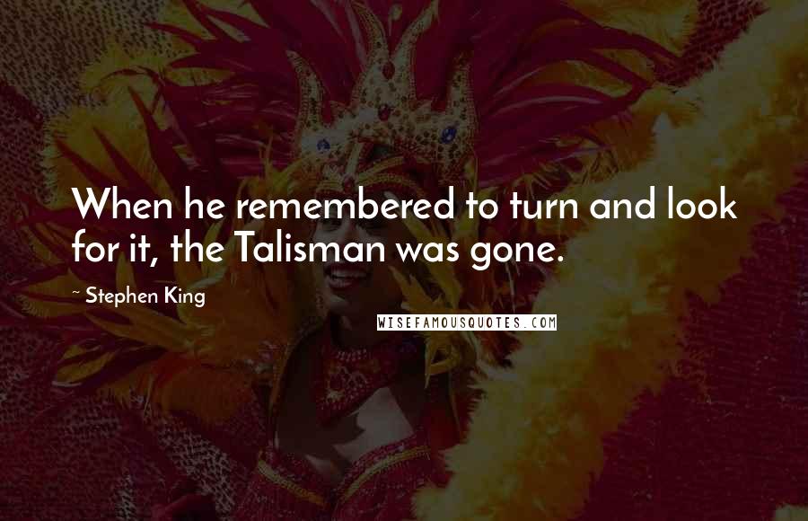 Stephen King Quotes: When he remembered to turn and look for it, the Talisman was gone.