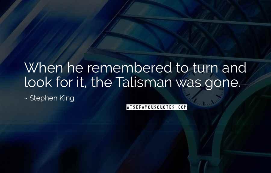 Stephen King Quotes: When he remembered to turn and look for it, the Talisman was gone.